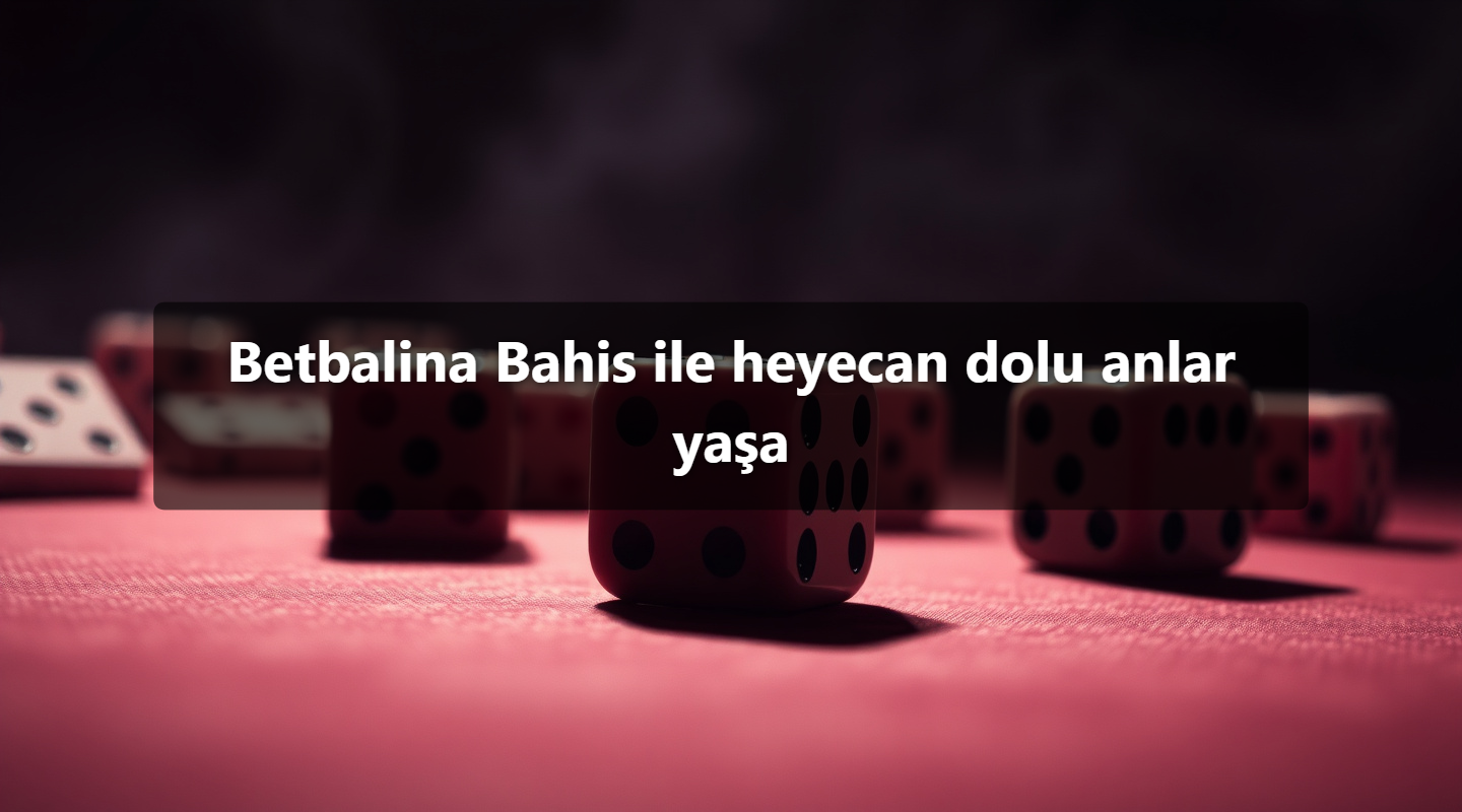 Betbalina Bahis ile heyecan dolu anlar yaşa